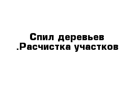 Спил деревьев .Расчистка участков